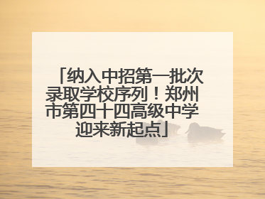纳入中招第一批次录取学校序列！郑州市第四十四高级中学迎来新起点