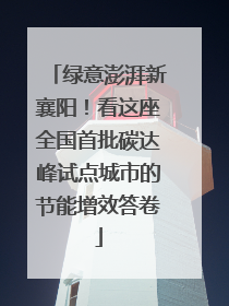 绿意澎湃新襄阳！看这座全国首批碳达峰试点城市的节能增效答卷