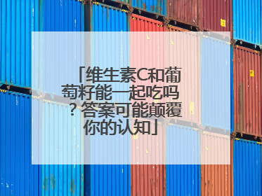 维生素C和葡萄籽能一起吃吗？答案可能颠覆你的认知