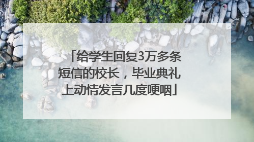 给学生回复3万多条短信的校长，毕业典礼上动情发言几度哽咽