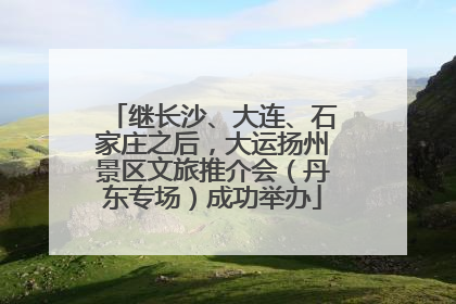 继长沙、大连、石家庄之后，大运扬州景区文旅推介会（丹东专场）成功举办