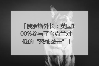 俄罗斯外长：英国100%参与了乌克兰对俄的“恐怖袭击”