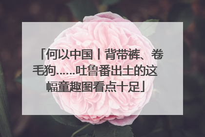 何以中国丨背带裤、卷毛狗……吐鲁番出土的这幅童趣图看点十足