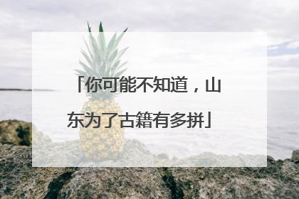 你可能不知道，山东为了古籍有多拼