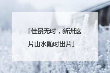 佳景无时，新洲这片山水随时出片