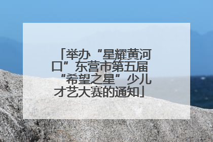 举办“星耀黄河口”东营市第五届“希望之星”少儿才艺大赛的通知