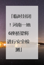 临时封闭！河南一地6座桥梁将进行安全检测