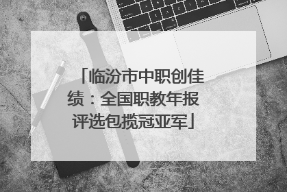临汾市中职创佳绩：全国职教年报评选包揽冠亚军