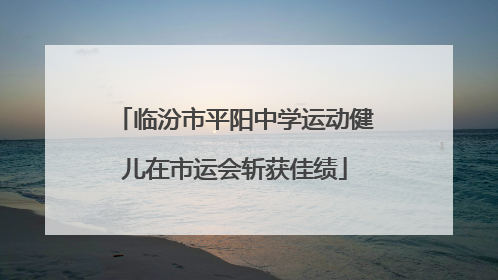 临汾市平阳中学运动健儿在市运会斩获佳绩