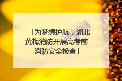 为梦想护航，湖北黄梅消防开展高考前消防安全检查