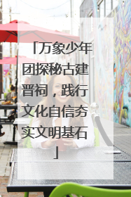 万象少年团探秘古建晋祠，践行文化自信夯实文明基石