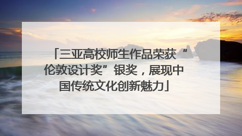 三亚高校师生作品荣获“伦敦设计奖”银奖，展现中国传统文化创新魅力