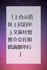 上合示范区（尼泊尔）文旅经贸推介会在加德满都举行