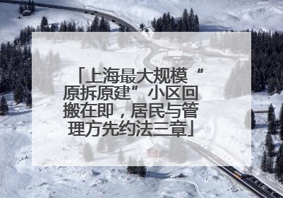 上海最大规模“原拆原建”小区回搬在即，居民与管理方先约法三章