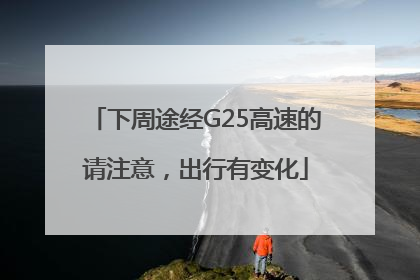 下周途经G25高速的请注意，出行有变化