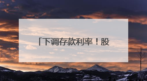 下调存款利率！股份行相继跟进！