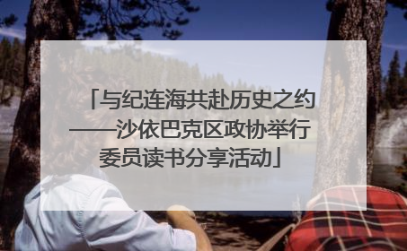 与纪连海共赴历史之约——沙依巴克区政协举行委员读书分享活动