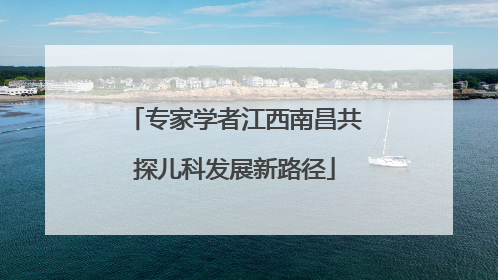 专家学者江西南昌共探儿科发展新路径