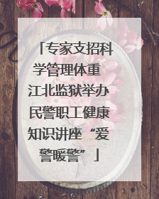专家支招科学管理体重 江北监狱举办民警职工健康知识讲座“爱警暖警”