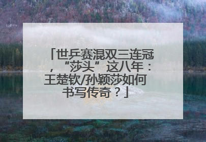 世乒赛混双三连冠，“莎头”这八年：王楚钦/孙颖莎如何书写传奇？