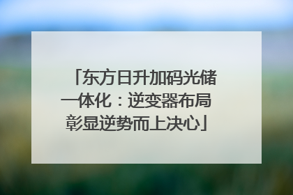 东方日升加码光储一体化：逆变器布局彰显逆势而上决心