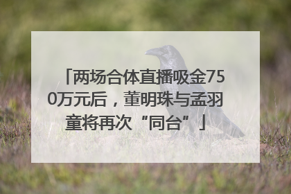两场合体直播吸金750万元后，董明珠与孟羽童将再次“同台”