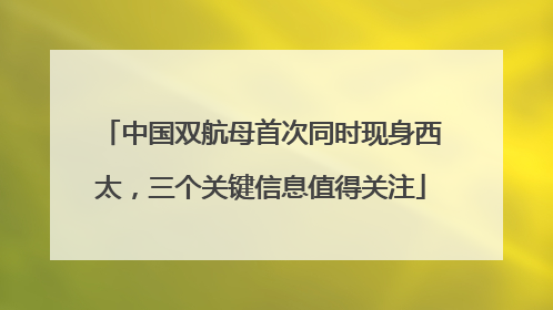 中国双航母首次同时现身西太，三个关键信息值得关注