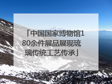 中国国家博物馆180余件展品展现琉璃传统工艺传承