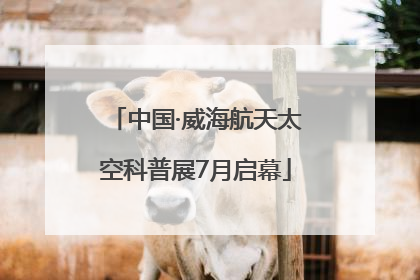 中国·威海航天太空科普展7月启幕