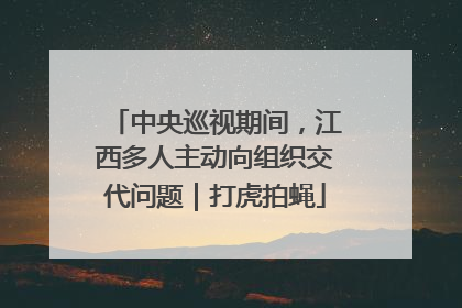 中央巡视期间，江西多人主动向组织交代问题｜打虎拍蝇