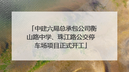 中建六局总承包公司衡山路中学、珠江路公交停车场项目正式开工