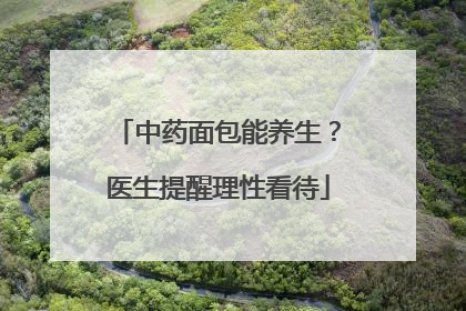 中药面包能养生？医生提醒理性看待