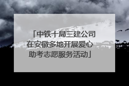 中铁十局三建公司在安徽多地开展爱心助考志愿服务活动