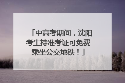 中高考期间，沈阳考生持准考证可免费乘坐公交地铁！