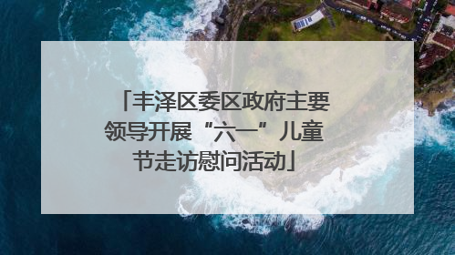 丰泽区委区政府主要领导开展“六一”儿童节走访慰问活动