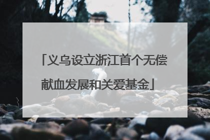 义乌设立浙江首个无偿献血发展和关爱基金