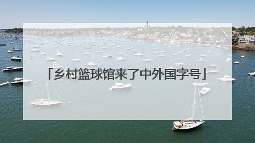 乡村篮球馆来了中外国字号