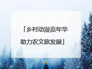 乡村动漫嘉年华助力农文旅发展
