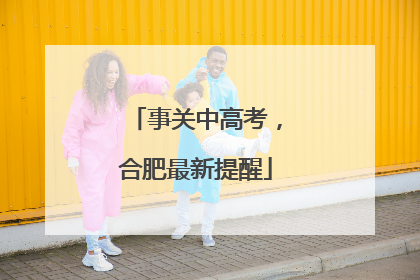 事关中高考，合肥最新提醒