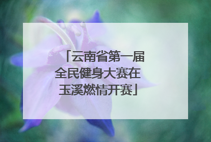 云南省第一届全民健身大赛在玉溪燃情开赛
