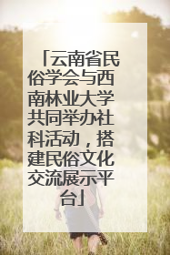 云南省民俗学会与西南林业大学共同举办社科活动，搭建民俗文化交流展示平台