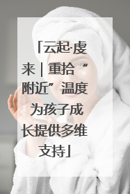 云起·虔来｜重拾“附近”温度 为孩子成长提供多维支持