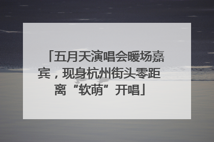 五月天演唱会暖场嘉宾，现身杭州街头零距离“软萌”开唱