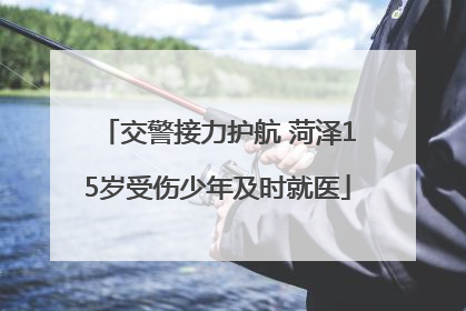 交警接力护航 菏泽15岁受伤少年及时就医