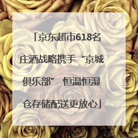 京东超市618名庄酒战略携手“京城俱乐部” 恒温恒湿仓存储配送更放心