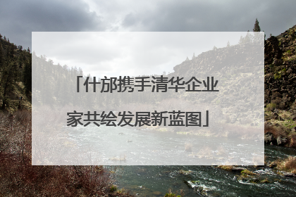 什邡携手清华企业家共绘发展新蓝图