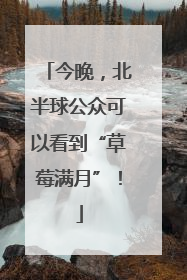 今晚，北半球公众可以看到“草莓满月”！