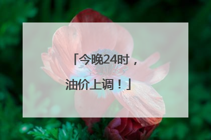 今晚24时，油价上调！