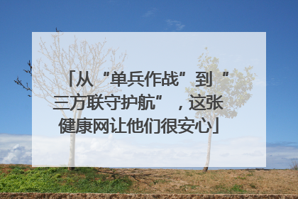 从“单兵作战”到“三方联守护航”，这张健康网让他们很安心