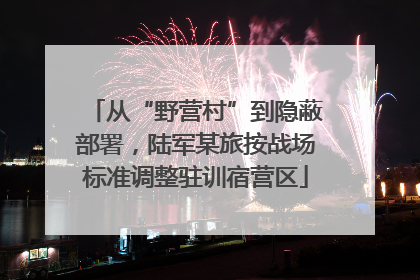 从“野营村”到隐蔽部署，陆军某旅按战场标准调整驻训宿营区